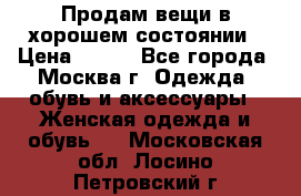 Продам вещи в хорошем состоянии › Цена ­ 500 - Все города, Москва г. Одежда, обувь и аксессуары » Женская одежда и обувь   . Московская обл.,Лосино-Петровский г.